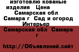 изготовлю кованые изделия › Цена ­ 5 000 - Самарская обл., Самара г. Сад и огород » Интерьер   . Самарская обл.,Самара г.